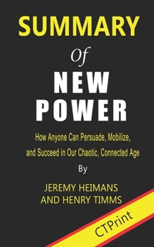 Paperback Summary of New Power: How Anyone Can Persuade, Mobilize, and Succeed in Our Chaotic, Connected Age By Jeremy Heimans and Henry Timms Book