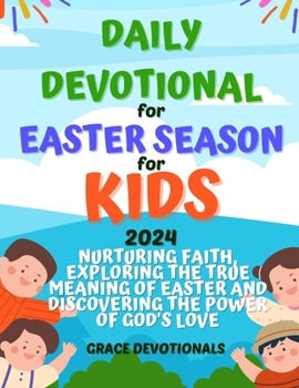 Paperback Daily Devotional for the Easter Season for Kids 2024: Nurturing Faith, Exploring the True Meaning of Easter and Discovering the Power of God's Love Book