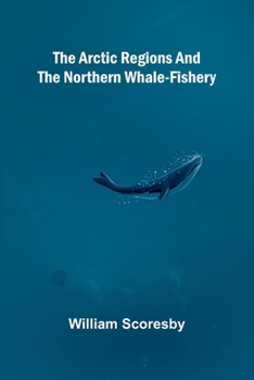 The Arctic regions and the northern whale-fishery