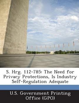 Paperback S. Hrg. 112-785: The Need for Privacy Protections, Is Industry Self-Regulation Adequate Book