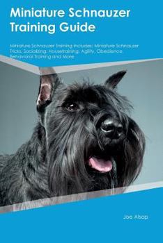Paperback Miniature Schnauzer Training Guide Miniature Schnauzer Training Includes: Miniature Schnauzer Tricks, Socializing, Housetraining, Agility, Obedience, Book
