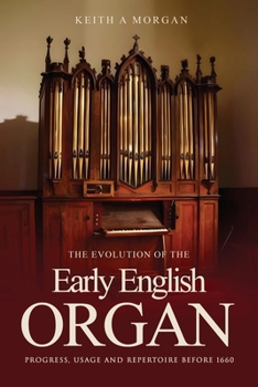 Paperback The Evolution of The Early English Organ: Progress, Usage and Repertoire Before 1660 Book