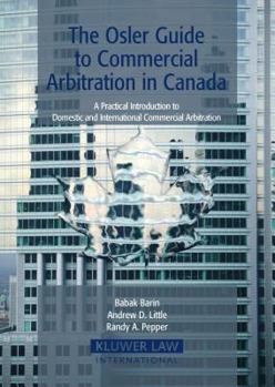 Osler Guide to Commercial Arbitration in Canada: A Practical Introduction to Domestic and International Commercial Arbitration
