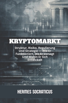 Kryptomarkt: Struktur, Risiko, Regulierung Und Strategie — Wie Er Funktioniert, Wo Er Versagt Und Wohin Er Sich Entwickelt (Blockchain, Kryptoökonomie ... digitaler Strukturen) (German Edition)