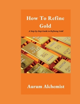 Paperback How To Refine Gold: A Step-by-Step Guide to Refining Gold Book
