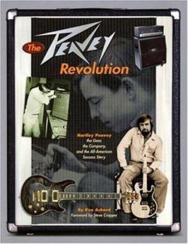 The Peavey Revolution: Hartley Peavey: The Gear, The Company and the All-American Success Story