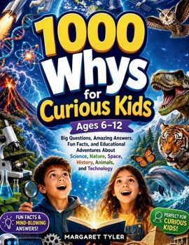 1000 Whys for Curious Kids Ages 6–12: Big Questions, Amazing Answers, Fun Facts, and Educational Adventures About Science, Nature, Space, History, Animals, and Technology