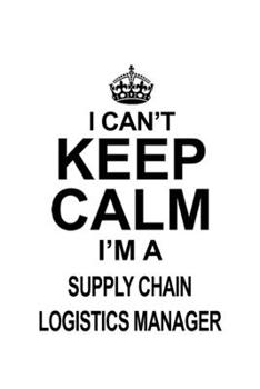 I Can't Keep Calm I'm A Supply Chain Logistics Manager: Awesome Supply Chain Logistics Manager Notebook, Supply Chain Workerics Managing/Organizer ... | 6 x 9 Compact Size, 109 Blank Lined Pages