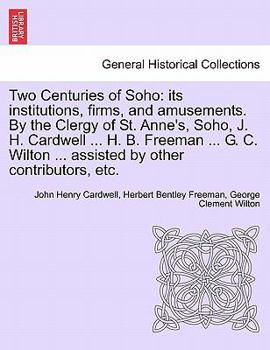 Paperback Two Centuries of Soho: Its Institutions, Firms, and Amusements. by the Clergy of St. Anne's, Soho, J. H. Cardwell ... H. B. Freeman ... G. C. Book