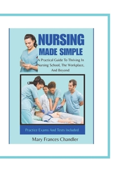 Paperback Nursing Made Simple: A Practical Guide To Thriving In Nursing School, The Workplace, And Beyond Book