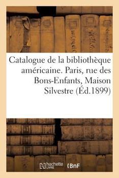 Paperback Catalogue de la Bibliothèque Américaine: Paris, Rue Des Bons-Enfants, Maison Silvestre, 4 Février 1899 [French] Book