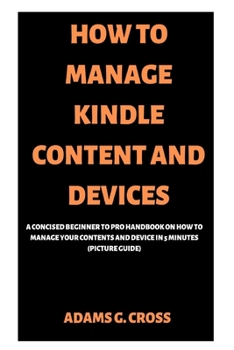 Paperback How to Manage Kindle Content and Devices: A Concised Beginner to Pro Handbook on How to Manage Your Contents and Device in 5 minutes (Picture Guide) Book