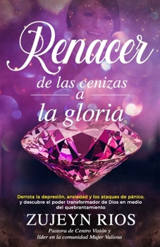 Renacer de las cenizas a la gloria: Derrota la depresi?n, ansiedad y los ataques de p?nico, y descubre el poder transformador de Dios en medio del que