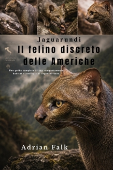 Jaguarundi Il felino discreto delle Americhe: Una guida completa al suo comportamento, habitat e strategie di sopravvivenza. (Italian Edition)