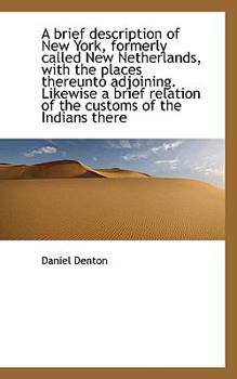 A Brief Description of New York, Formerly Called New Netherlands, with the Places Thereunto Adjoinin