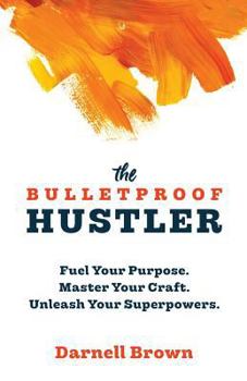 The Bulletproof Hustler: Fuel Your Purpose. Master Your Craft. Unleash Your Superpowers.