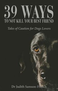 Paperback 39 Ways to Not Kill Your Best Friend: Tales of Caution for Dog Lovers Book