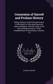 Hardcover Connexion of Sacred and Profane History: Being a Review of the Principal Events in the World, As They Bear Upon the State of Religion, From the Close Book