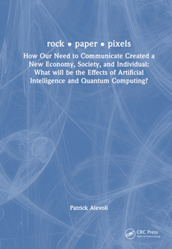 Hardcover Rock - Paper - Pixels: How Our Need to Communicate Created a New Economy, Society, and Individual: What Will Be the Effects of Artificial Intelligence Book