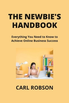 Paperback The Newbie's Handbook: Everything You Need to Know to Achieve Online Business Success Book