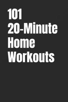 101 20-Minute Home Workouts: Get Fit Fast at Home With Short, Powerful Workouts for Every Level (The 101 Workout Series)