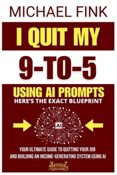 I Quit My 9-to-5 Using AI Prompts: Here’s the Exact Blueprint: Your Ultimate Guide to quitting your job and building an income-generating system using AI