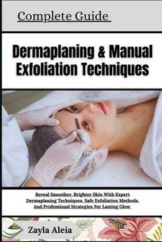 Complete Guide To Dermaplaning & Manual Exfoliation Techniques: Reveal Smoother, Brighter Skin With Expert Dermaplaning Techniques, Safe Exfoliation M