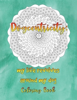 Paperback Dogcentricity: My Life Revolves Around My Dog Coloring Book: 30 Original Designs for Dog Lovers Book