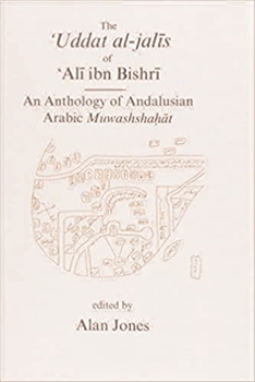The Uddat Al-Jalis of Ali Ibn Bishri: An Anthology of Andalusian Arabic Muwashshahat (E.J.W. Gibb Memorial: New)