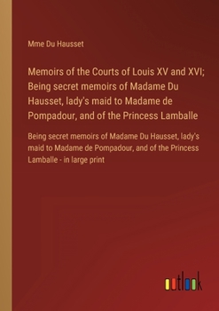 Paperback Memoirs of the Courts of Louis XV and XVI; Being secret memoirs of Madame Du Hausset, lady's maid to Madame de Pompadour, and of the Princess Lamballe Book