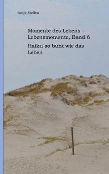 Momente des Lebens - Lebensmomente Band 6: Haiku so bunt wie das Leben