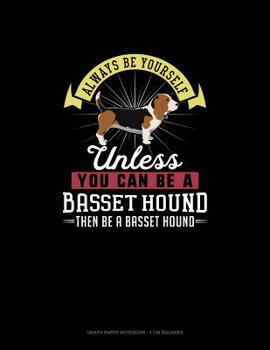 Paperback Always Be Yourself Unless You Can Be a Basset Hound Then Be a Basset Hound: Graph Paper Notebook - 1 CM Squares Book