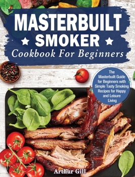 Hardcover Masterbuilt Smoker Cookbook for Beginners: The Masterbuilt Guide for Beginners with Simple Tasty Smoking Recipes for Happy and Leisure Living Book