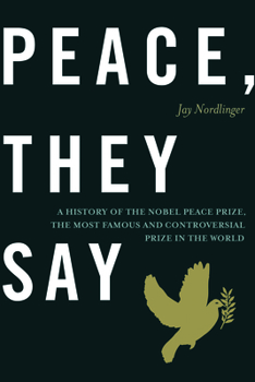 Hardcover Peace, They Say: A History of the Nobel Peace Prize, the Most Famous and Controversial Prize in the World Book