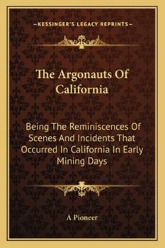 The Argonauts Of California: Being The Reminiscences Of Scenes And Incidents That Occurred In California In Early Mining Days