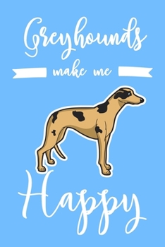 Greyhounds Make Me Happy: 6x9" Dot Bullet Notebook/Journal Funny Dog, Puppy Owner Gift Idea