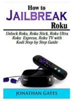 Paperback How to Jailbreak Roku: Unlock Roku, Roku Stick, Roku Ultra, Roku Express, Roku TV with Kodi Step by Step Guide Book