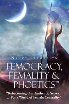 Paperback Femocracy, Femality & Phoetics "Rebecoming Our Authentic Selves...: ...For a World of Female Centrality" Book