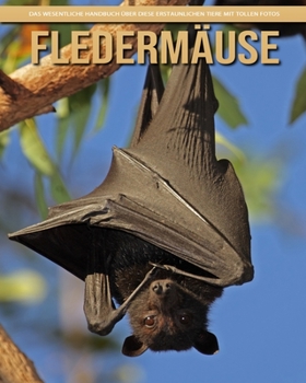 Flederm�use: Das wesentliche Handbuch �ber diese erstaunlichen Tiere mit tollen Fotos