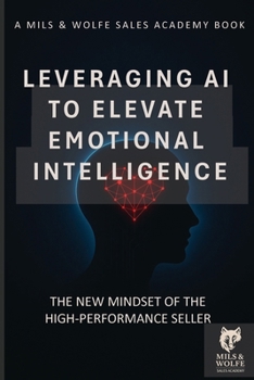 Paperback Leveraging AI to Elevate Emotional Intelligence: The Future Seller's Guide to Human-Centered Selling in a Machine-Shaped World Book