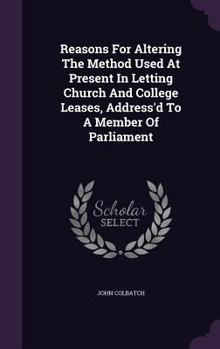 Hardcover Reasons For Altering The Method Used At Present In Letting Church And College Leases, Address'd To A Member Of Parliament Book