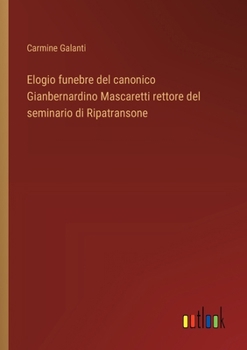 Elogio funebre del canonico Gianbernardino Mascaretti rettore del seminario di Ripatransone (Italian Edition)