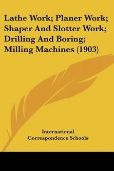 Paperback Lathe Work; Planer Work; Shaper And Slotter Work; Drilling And Boring; Milling Machines (1903) Book