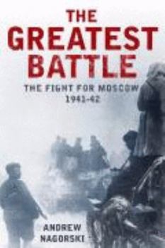 The Greatest Battle: Stalin, Hitler, and the Desperate Struggle for Moscow That Changed the Course of World War II