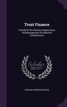 Hardcover Trust Finance: A Study Of The Genesis, Organization, And Management Of Industrial Combinations Book