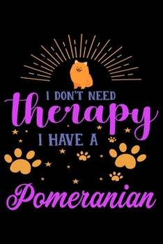 I Don't Need Therapy I Have Pomeranian: Cute Pomeranian Lined journal Notebook, Great Accessories & Gift Idea for Pomeranian Owner & Lover. Lined journal Notebook With An Inspirational Quote.