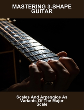 Paperback Mastering 3-Shape Guitar: Scales And Arpeggios As Variants Of The Major Scale Book