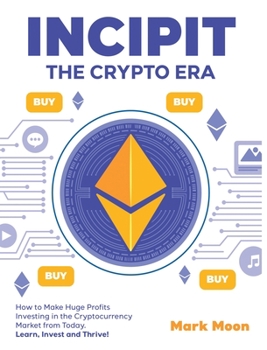 Hardcover INCIPIT The Crypto Era: How to Make Huge Profits Investing in the Cryptocurrency Market from Today. Learn, Invest and Thrive! Book