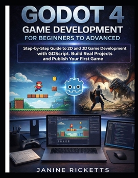 Paperback Godot 4 Game Development for Beginners to Advanced: Step by Step Guide to 2D and 3D Game Development with GDScript, Build Real Projects, and Publish Y Book