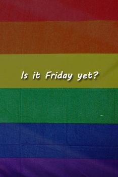 Is it Friday yet? Notebook: Lined Journal, 120 Pages, 6 x 9 inches, Lovely Gift, Soft Cover, Rainbow Flag LGBTQ Matte Finish (Is it Friday yet? Journal)